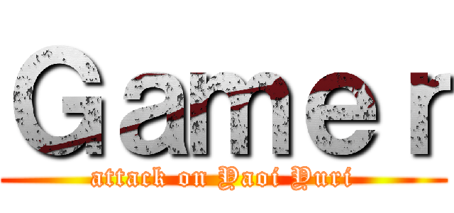 Ｇａｍｅｒ (attack on Yaoi Yuri)