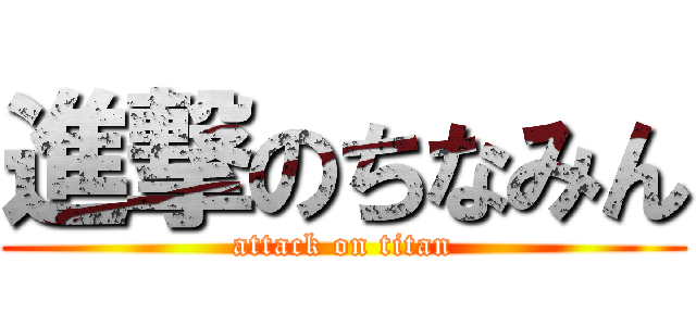 進撃のちなみん (attack on titan)