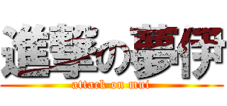 進撃の夢伊 (attack on mui)