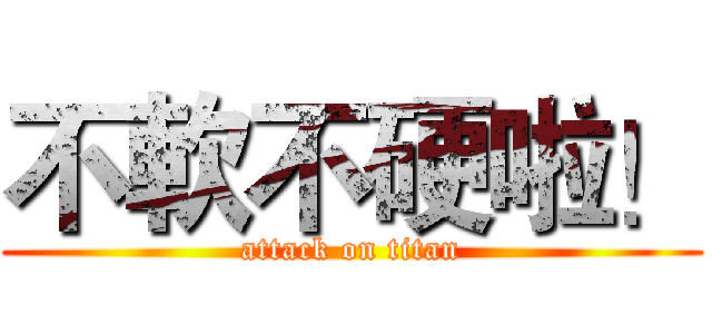 不軟不硬啦！ (attack on titan)