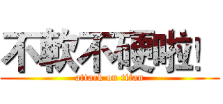 不軟不硬啦！ (attack on titan)
