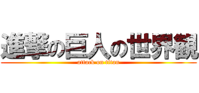 進撃の巨人の世界観 (attack on titan)