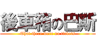 後車箱の巴斯 (That there were no tickets)