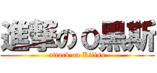 進撃のｏ黑斯 (attack on Kiiisu)