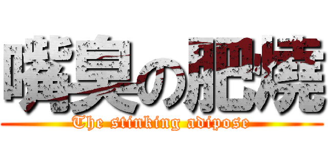 嘴臭の肥燒 (The stinking adipose)