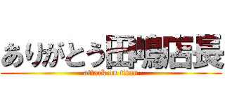 ありがとう田嶋店長 (attack on titan)