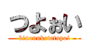 つよぉい (kinonuketatuyoi)
