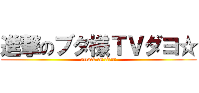 進撃のブタ様ＴＶダヨ☆ (attack on titan)