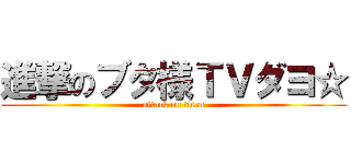 進撃のブタ様ＴＶダヨ☆ (attack on titan)