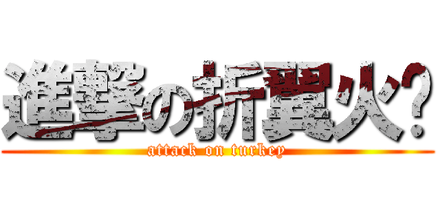 進撃の折翼火雞 (attack on turkey)