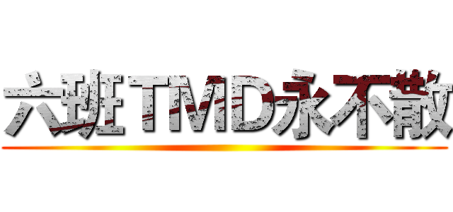 六班ＴＭＤ永不散 ()