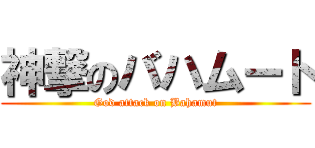 神撃のバハムート (God attack on Bahamut)
