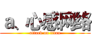 ａ、心感网络 (attack on titan)