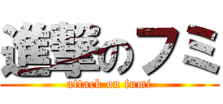 進撃のフミ (attack on fumi)
