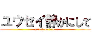 ユウセイ静かにして (attack on titan)