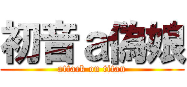 初音ａ偽娘 (attack on titan)