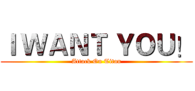 Ｉ ＷＡＮＴ ＹＯＵ！ (Attack On Titan)