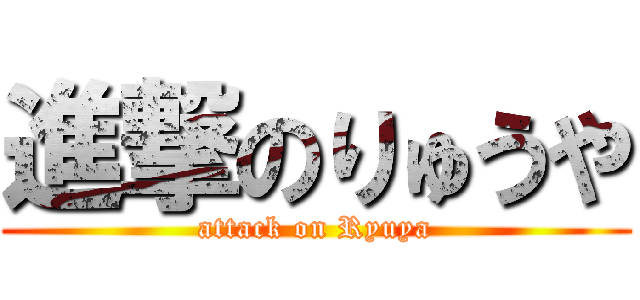 進撃のりゅうや (attack on Ryuya)