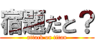 宿題だと？ (attack on titan)