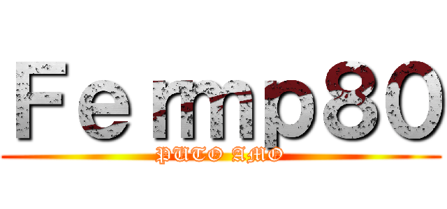 Ｆｅｒｍｐ８０ (PUTO AMO)