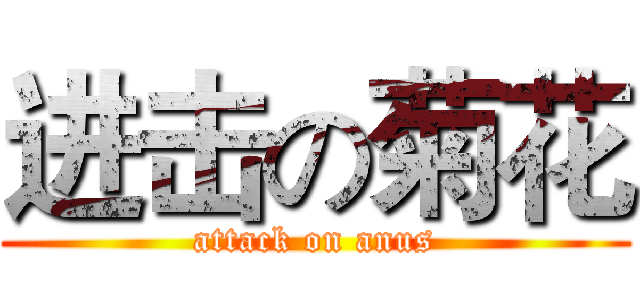 进击の菊花 (attack on anus)