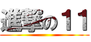 進撃の１１ ()