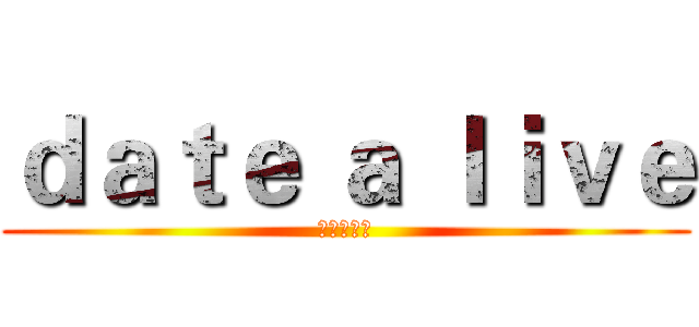 ｄａｔｅ ａ ｌｉｖｅ (約會大作戰)