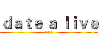 ｄａｔｅ ａ ｌｉｖｅ (約會大作戰)