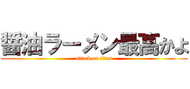 醤油ラーメン最高かよ (attack on titan)