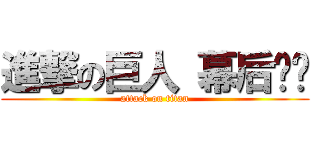 進撃の巨人 幕后剧场 (attack on titan)