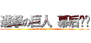 進撃の巨人 幕后剧场 (attack on titan)