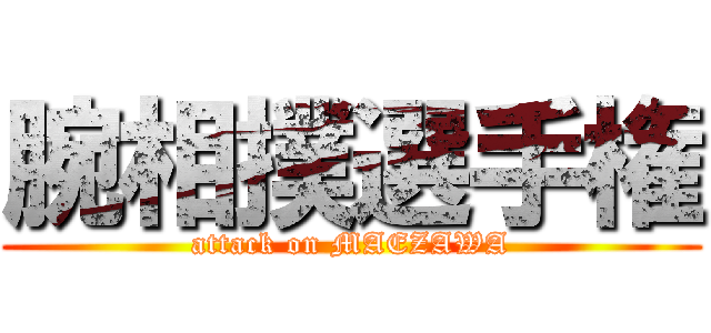 腕相撲選手権 (attack on MAEZAWA)