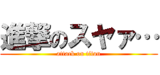進撃のスヤァ… (attack on titan)