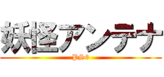 妖怪アンテナ (PS6)