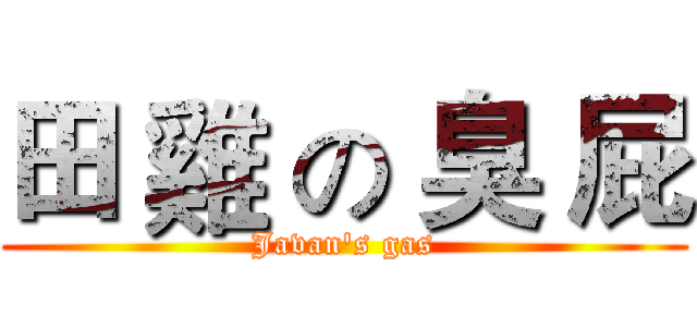 田 雞 の 臭 屁 (Javan's gas)