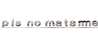 ｐｌｓ ｎｏ ｍａｔａｒｍｅ ¿ｏｋ？ (attack on titan)