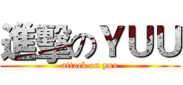 進擊のＹＵＵ (attack on yuu)