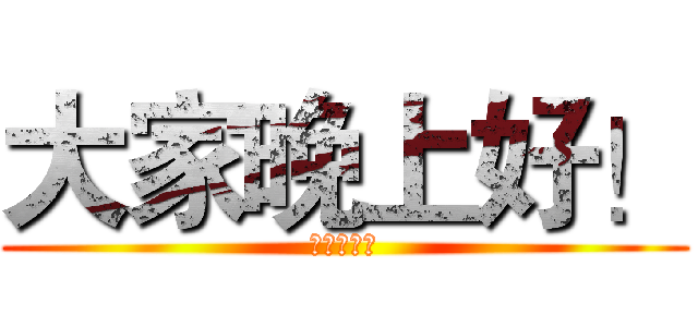 大家晚上好！ (晚上好啊！)