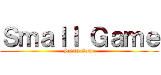 Ｓｍａｌｌ Ｇａｍｅ (Small Game)