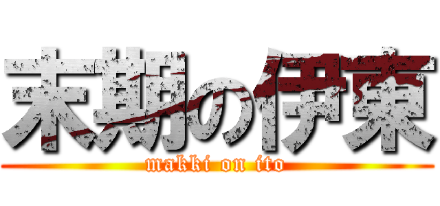 末期の伊東 (makki on ito)