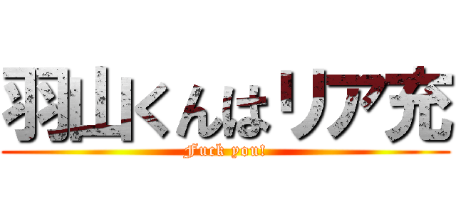 羽山くんはリア充 (Fuck you!)