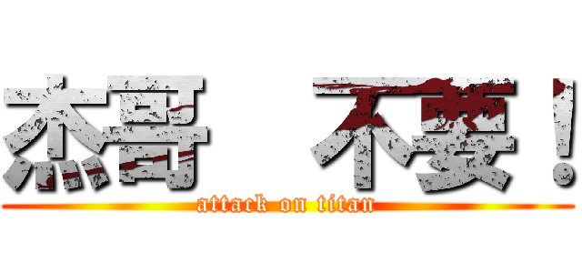 杰哥  不要！ (attack on titan)