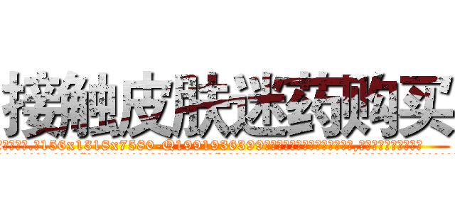接触皮肤迷药购买 (接触皮肤迷药购买【电.话156x1318x7580-Q1991936399鑫宏药业】我们做的是长期生意,靠的是老客户长期支持
参考消息网2月20日报道 韩媒称，“剩女多、离婚率高的城市，房价一定会上涨。”这是中国经济学家金岩石2016年12月参加在上海举行的房地产相关论坛时说的话。
)