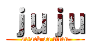 ｊｕｊｕ (attack on titan)