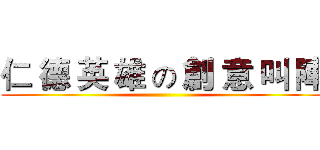 仁 德 英 雄 の 創 意 叫 陣 ()