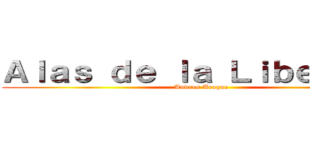 Ａｌａｓ ｄｅ ｌａ Ｌｉｂｅｒｔａｄ (Andres Araque)