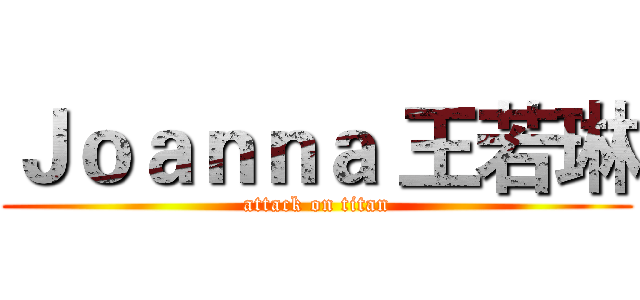 Ｊｏａｎｎａ 王若琳 (attack on titan)