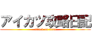 アイカツ攻略日記 (attack on titan)