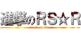 進撃のＲＳ☆Ｒ (attack on titan)