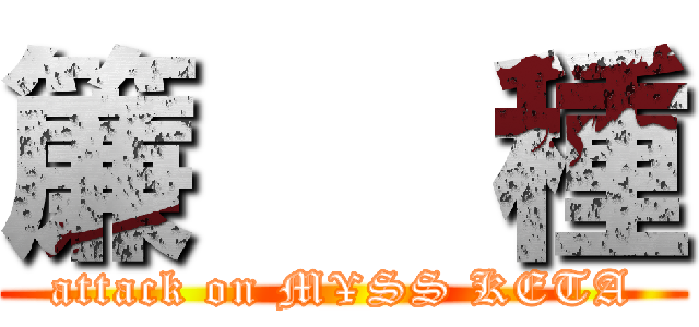 簾   種 (attack on M¥SS KETA)